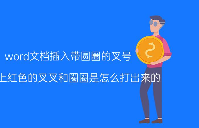 word文档插入带圆圈的叉号 微信上红色的叉叉和圈圈是怎么打出来的？